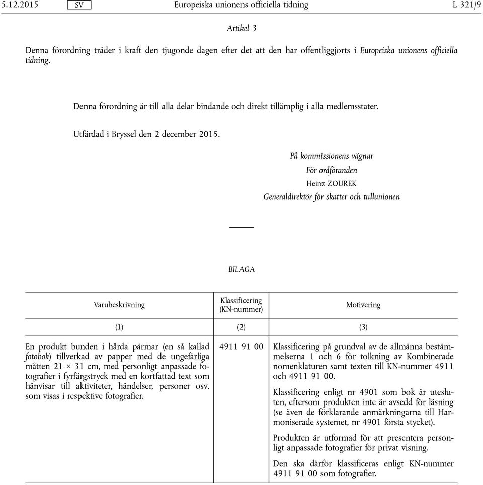 På kommissionens vägnar För ordföranden Heinz ZOUREK Generaldirektör för skatter och tullunionen BILAGA Varubeskrivning Klassificering (KN-nummer) Motivering (1) (2) (3) En produkt bunden i hårda