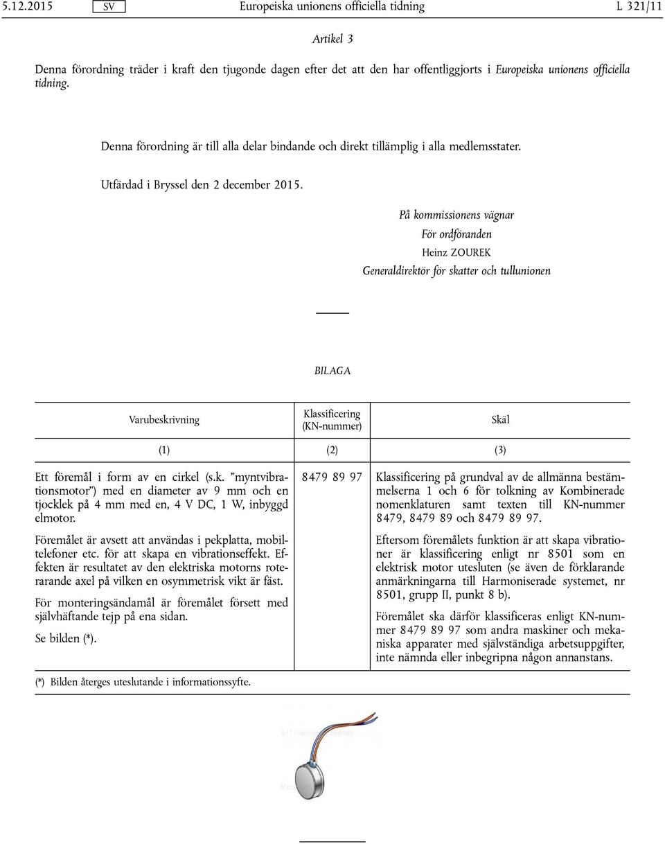 På kommissionens vägnar För ordföranden Heinz ZOUREK Generaldirektör för skatter och tullunionen BILAGA Varubeskrivning Klassificering (KN-nummer) Skäl (1) (2) (3) Ett föremål i form av en cirkel (s.