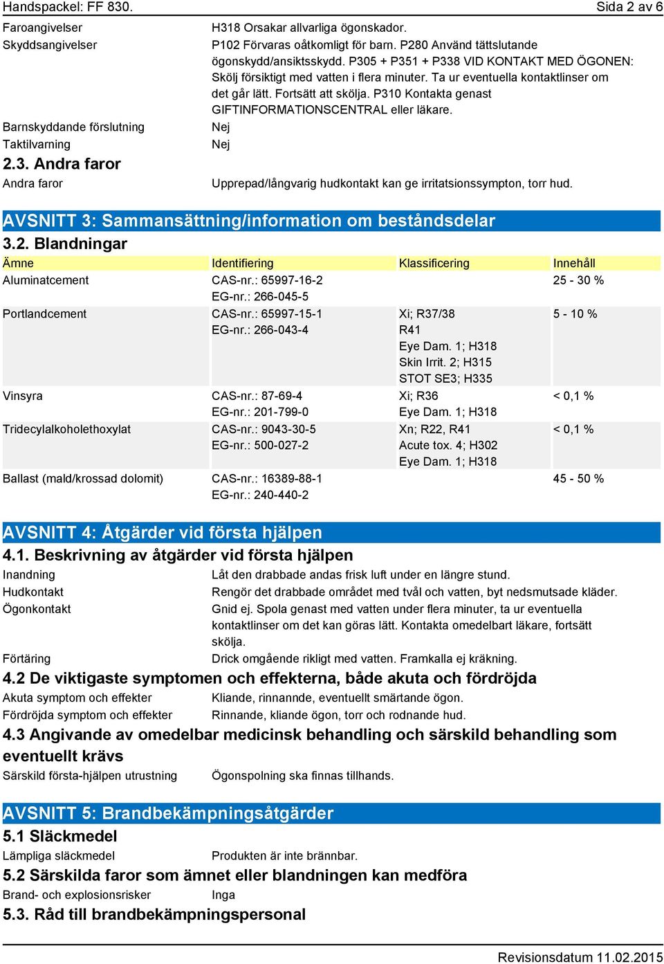 Ta ur eventuella kontaktlinser om det går lätt. Fortsätt att skölja. P310 Kontakta genast GIFTINFORMATIONSCENTRAL eller läkare. Upprepad/långvarig hudkontakt kan ge irritatsionssympton, torr hud.