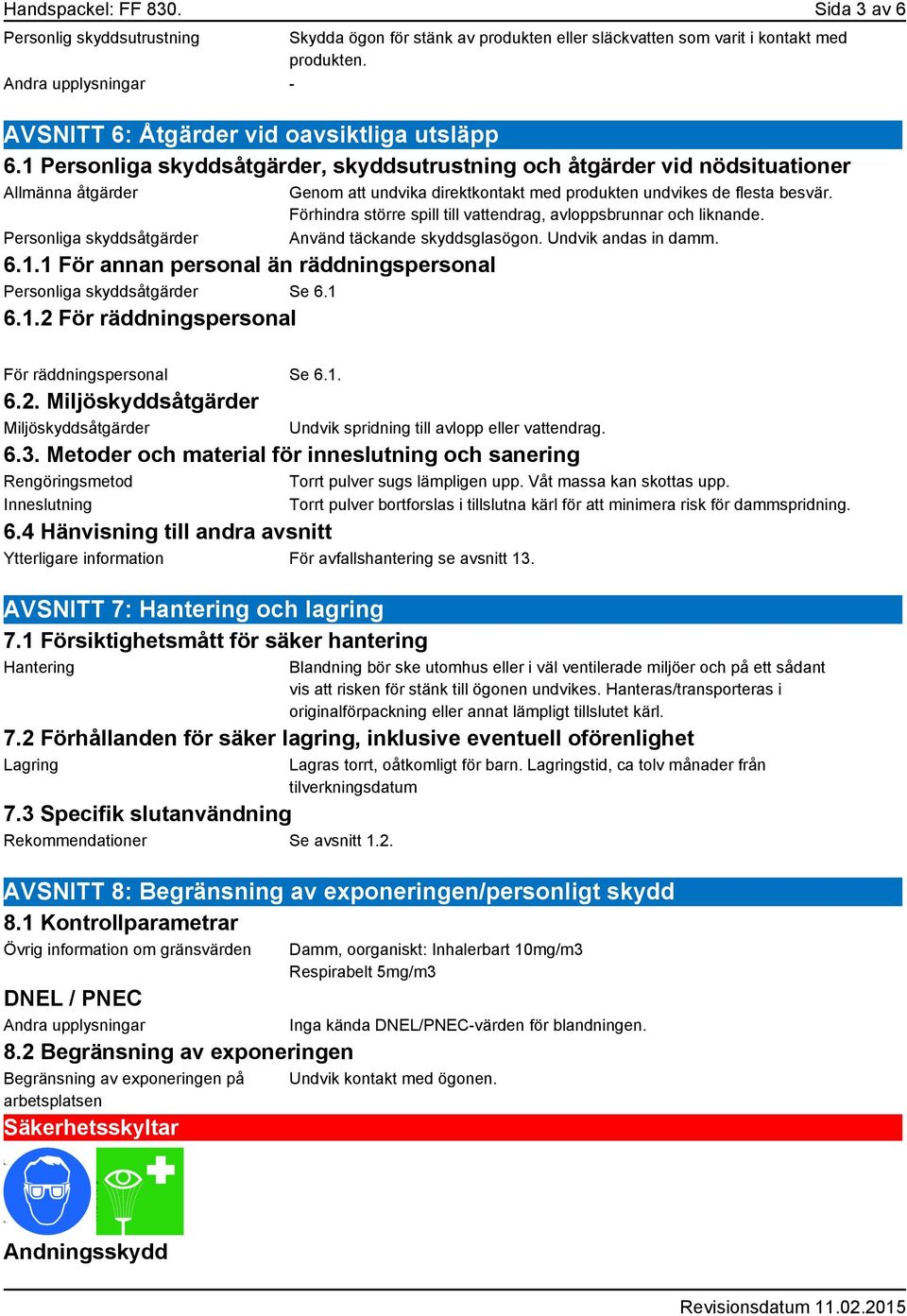 1 6.1.2 För räddningspersonal Genom att undvika direktkontakt med produkten undvikes de flesta besvär. Förhindra större spill till vattendrag, avloppsbrunnar och liknande.