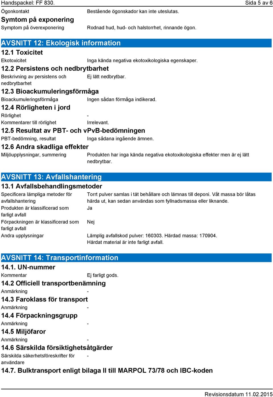 Inga kända negativa ekotoxikologiska egenskaper. Ej lätt nedbrytbar. 12.3 Bioackumuleringsförmåga Bioackumuleringsförmåga Ingen sådan förmåga indikerad. 12.4 Rörligheten i jord Rörlighet - Kommentarer till rörlighet Irrelevant.