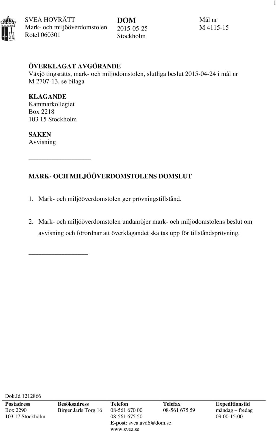 Dok.Id 1212866 Postadress Besöksadress Telefon Telefax Expeditionstid Box 2290 103 17 Stockholm Birger Jarls Torg 16 08-561 670 00 08-561 675 50 08-561 675 59 måndag