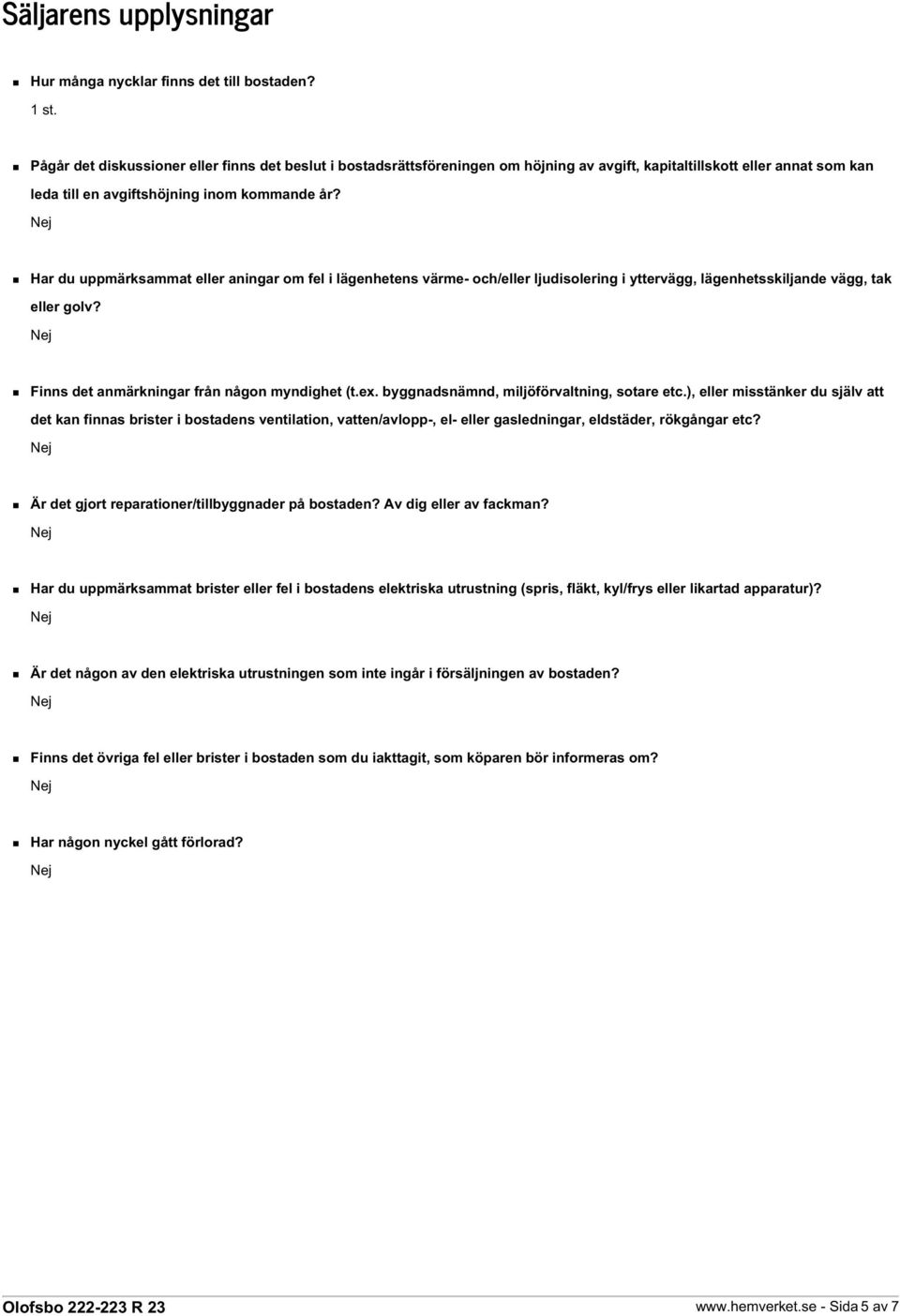 Har du uppmärksammat eller aningar om fel i lägenhetens värme- och/eller ljudisolering i yttervägg, lägenhetsskiljande vägg, tak eller golv? Finns det anmärkningar från någon myndighet (t.ex.