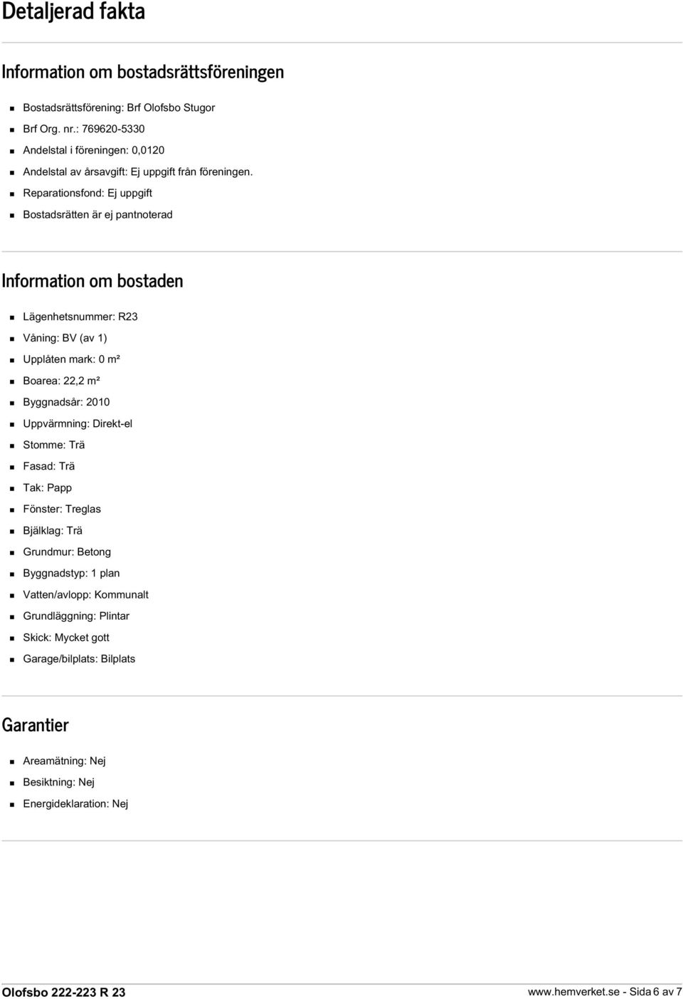 Reparationsfond: Ej uppgift Bostadsrätten är ej pantnoterad Information om bostaden Lägenhetsnummer: R23 Våning: BV (av 1) Upplåten mark: 0 m² Boarea: 22,2 m² Byggnadsår: