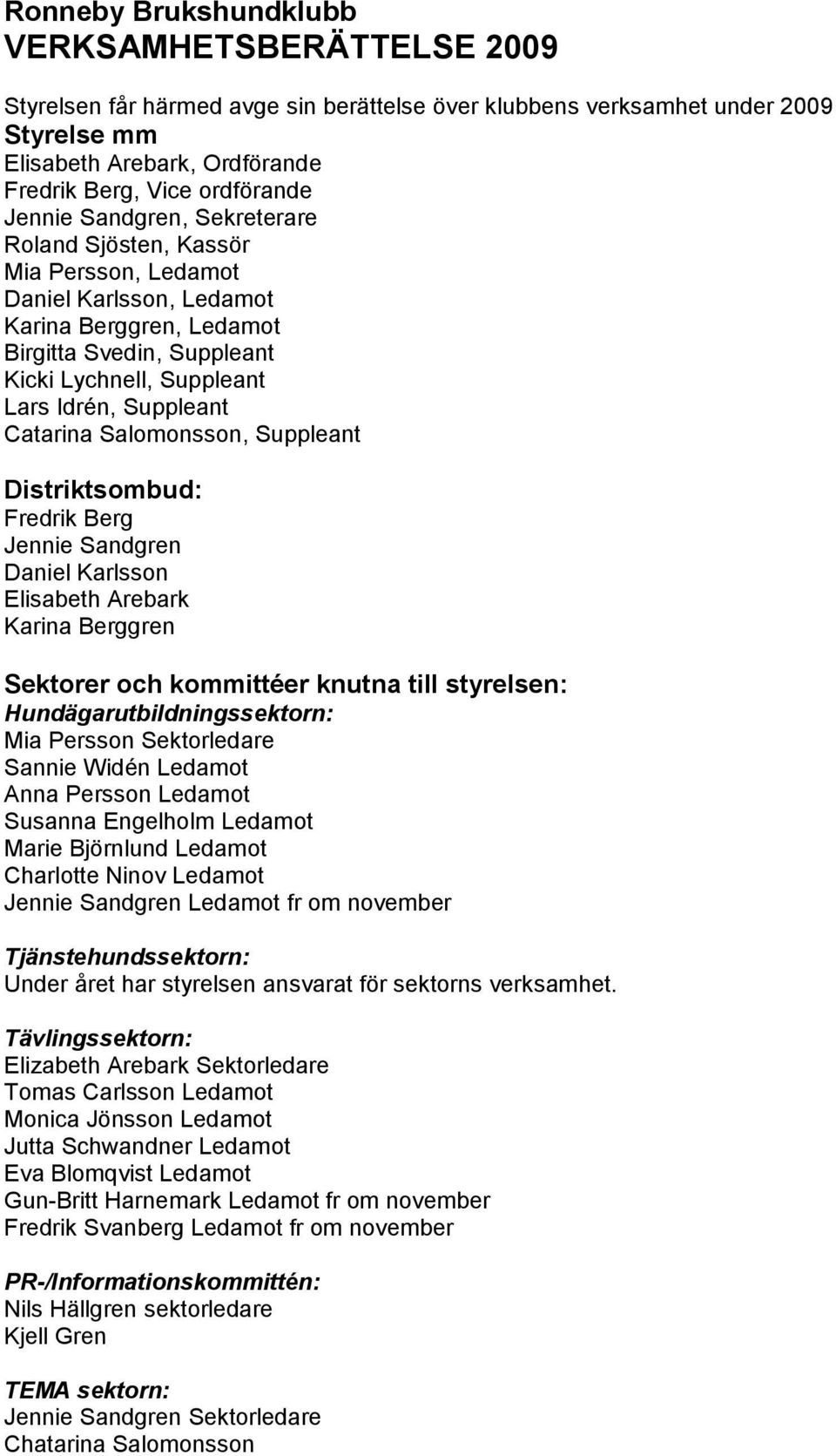 Distriktsombud: Fredrik Berg Jennie Sandgren Daniel Karlsson Elisabeth Arebark Karina Berggren Sektorer och kommittéer knutna till styrelsen: Hundägarutbildningssektorn: Mia Persson Sektorledare