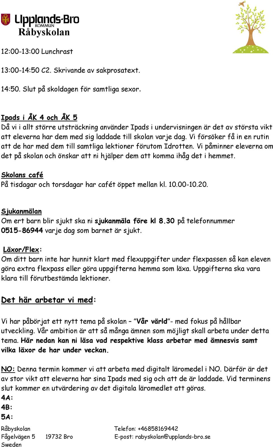 Vi försöker få in en rutin att de har med dem till samtliga lektioner förutom Idrotten. Vi påminner eleverna om det på skolan och önskar att ni hjälper dem att komma ihåg det i hemmet.