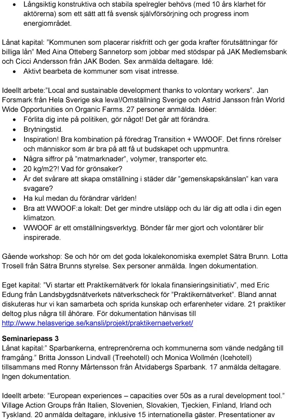 Boden. Sex anmälda deltagare. Idé: Aktivt bearbeta de kommuner som visat intresse. Ideellt arbete: Local and sustainable development thanks to volontary workers.
