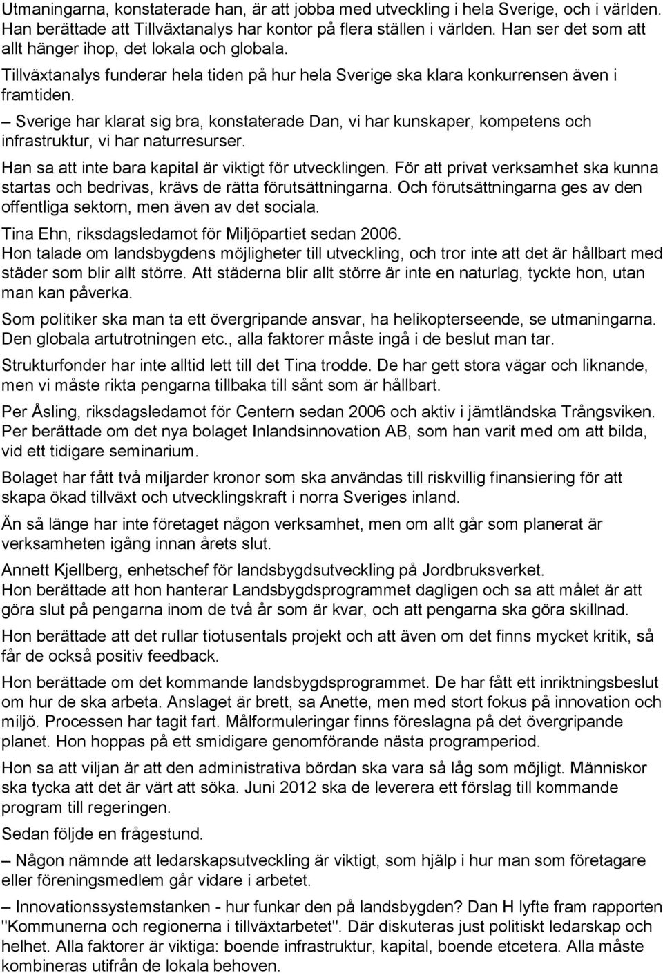 Sverige har klarat sig bra, konstaterade Dan, vi har kunskaper, kompetens och infrastruktur, vi har naturresurser. Han sa att inte bara kapital är viktigt för utvecklingen.