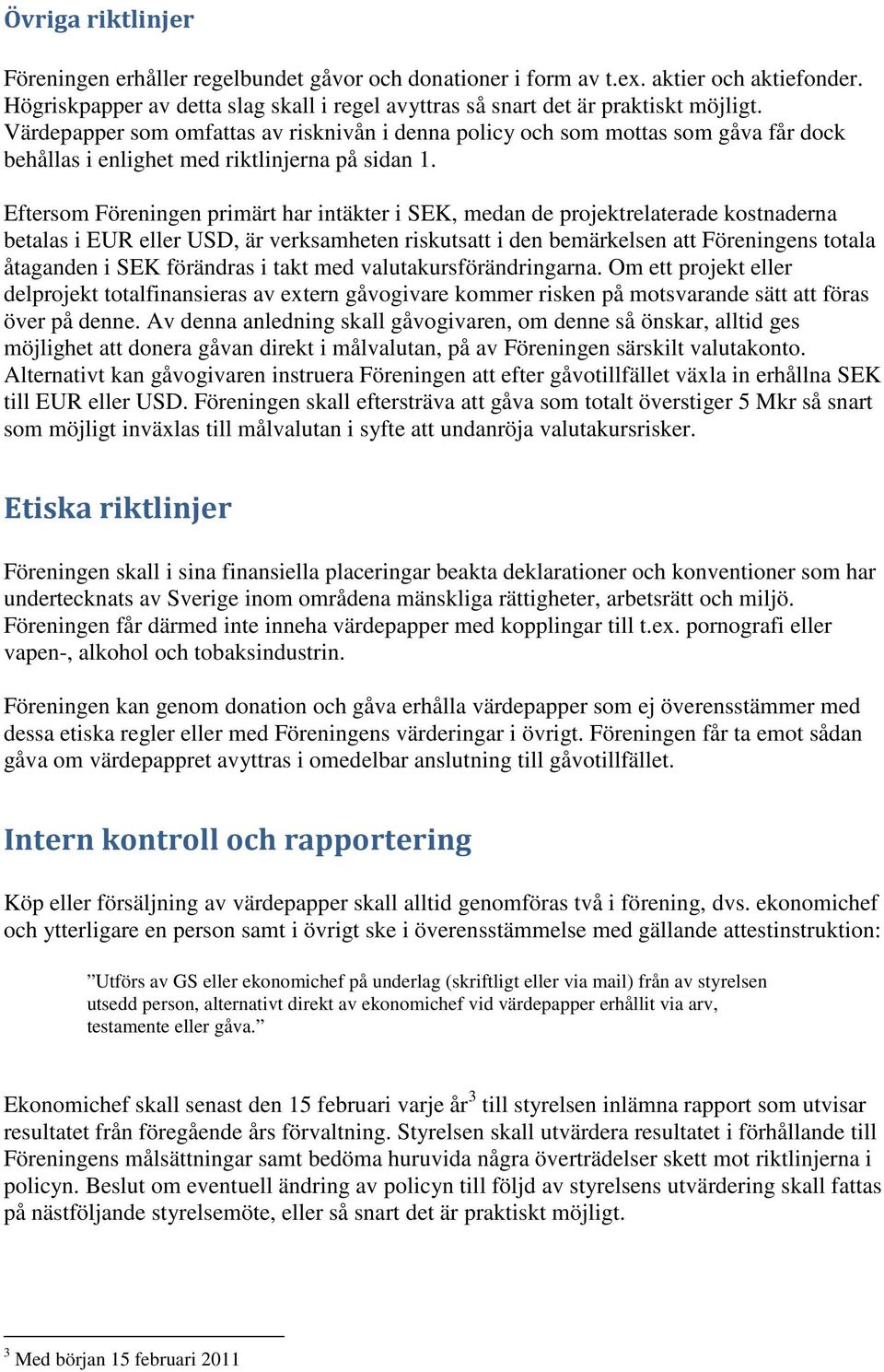 Eftersom Föreningen primärt har intäkter i SEK, medan de projektrelaterade kostnaderna betalas i EUR eller USD, är verksamheten riskutsatt i den bemärkelsen att Föreningens totala åtaganden i SEK