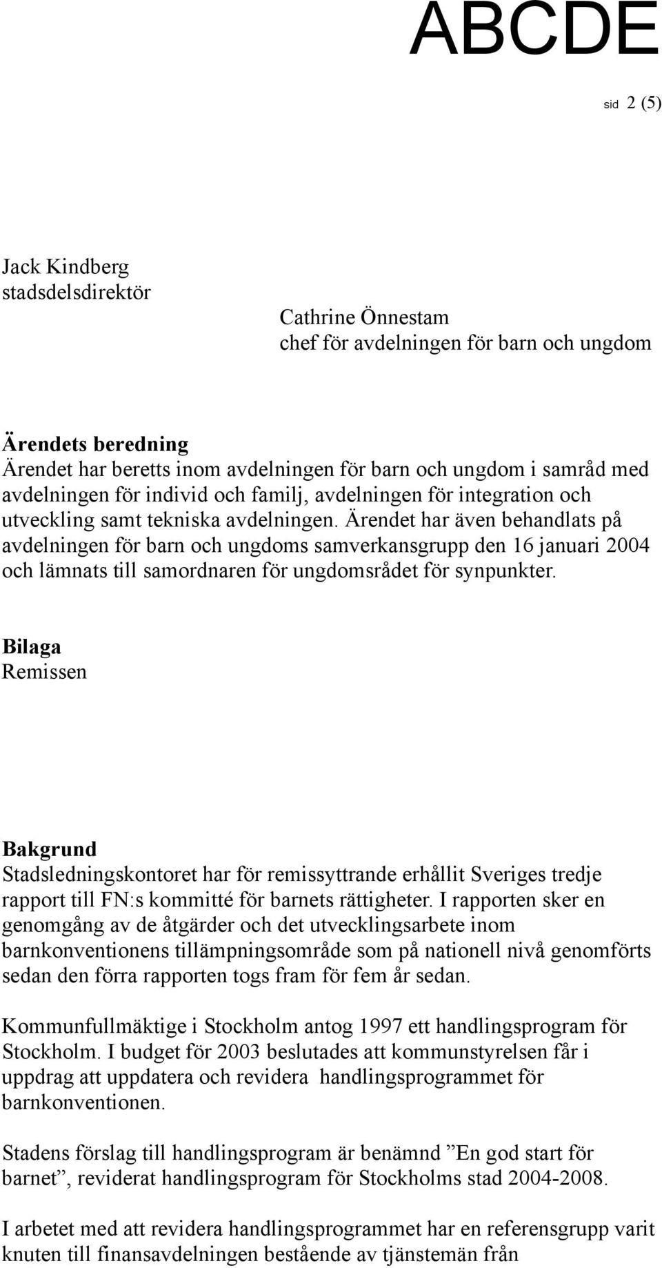 Ärendet har även behandlats på avdelningen för barn och ungdoms samverkansgrupp den 16 januari 2004 och lämnats till samordnaren för ungdomsrådet för synpunkter.