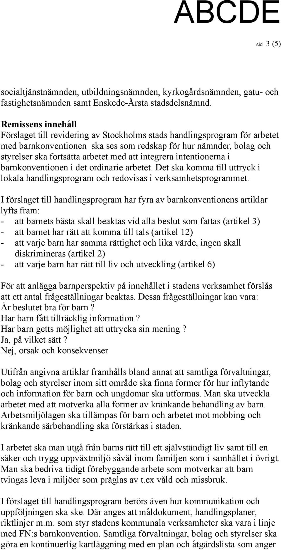 att integrera intentionerna i barnkonventionen i det ordinarie arbetet. Det ska komma till uttryck i lokala handlingsprogram och redovisas i verksamhetsprogrammet.