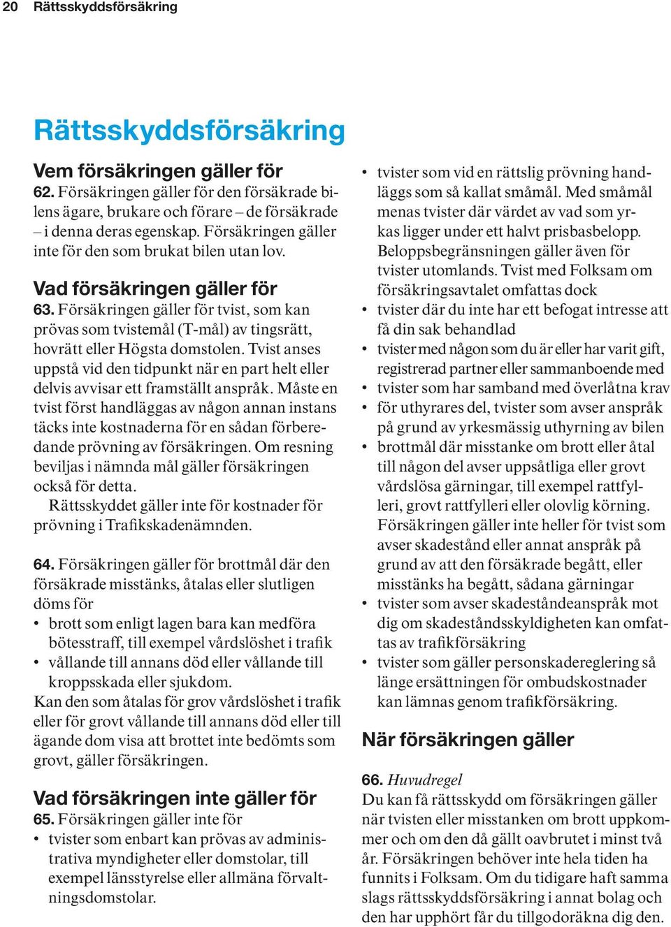Försäkringen gäller för tvist, som kan prövas som tvistemål (T-mål) av tingsrätt, hovrätt eller Högsta domstolen.