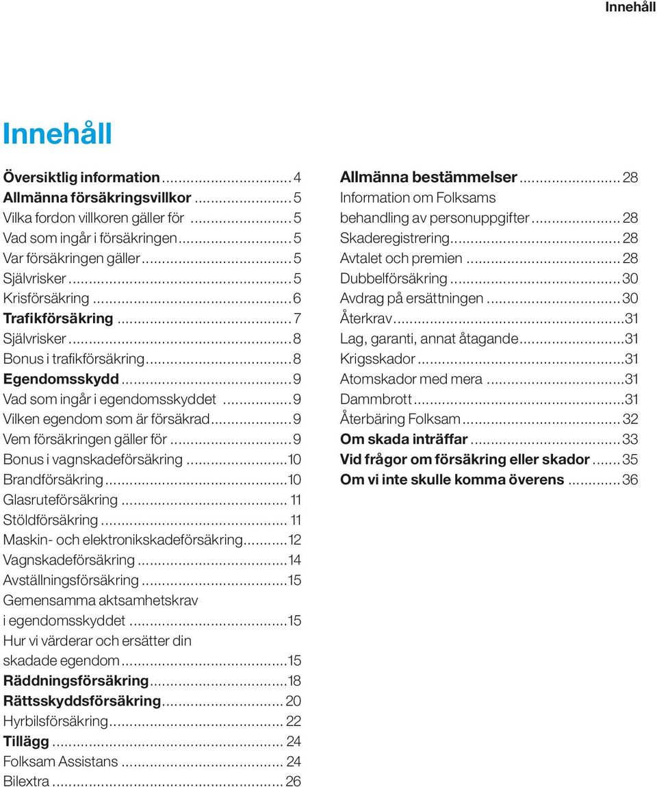 ..9 Vem försäkringen gäller för...9 Bonus i vagnskadeförsäkring...10 Brandförsäkring...10 Glasruteförsäkring... 11 Stöldförsäkring... 11 Maskin- och elektronikskadeförsäkring...12 Vagnskadeförsäkring.