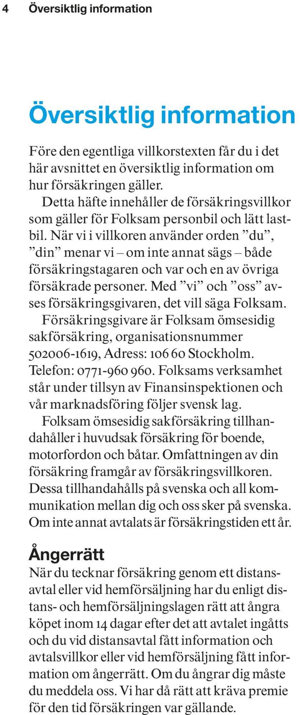 När vi i villkoren använder orden du, din menar vi om inte annat sägs både försäkringstagaren och var och en av övriga försäkrade personer.