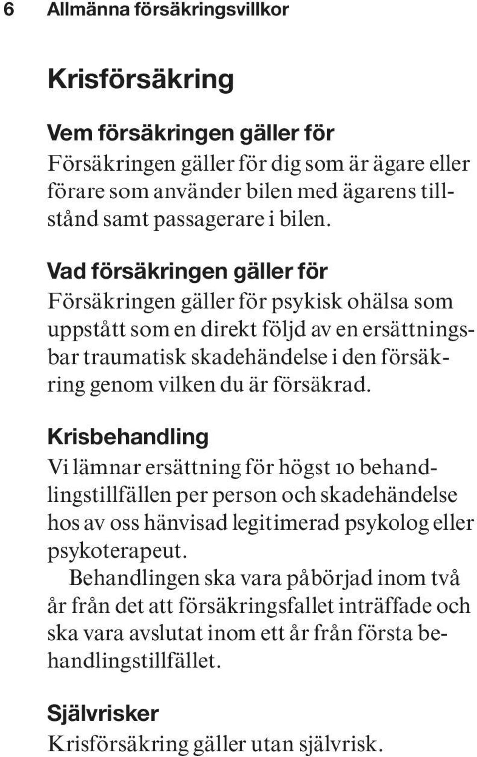 Vad försäkringen gäller för Försäkringen gäller för psykisk ohälsa som uppstått som en direkt följd av en ersättningsbar traumatisk skadehändelse i den försäkring genom vilken du är