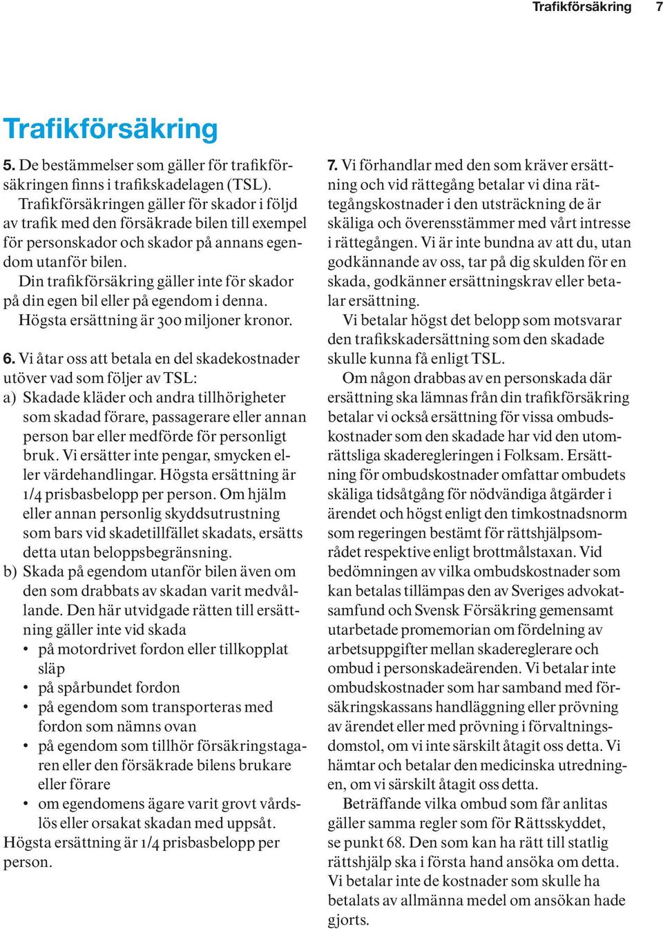 Din trafikförsäkring gäller inte för skador på din egen bil eller på egendom i denna. Högsta ersättning är 300 miljoner kronor. 6.