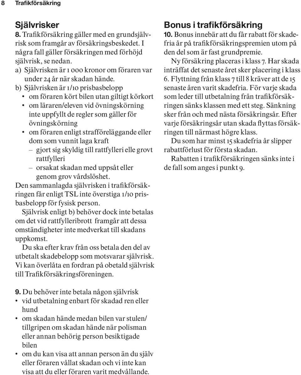 b) Självrisken är 1/10 prisbasbelopp om föraren kört bilen utan giltigt körkort om läraren/eleven vid övningskörning inte uppfyllt de regler som gäller för övningskörning om föraren enligt