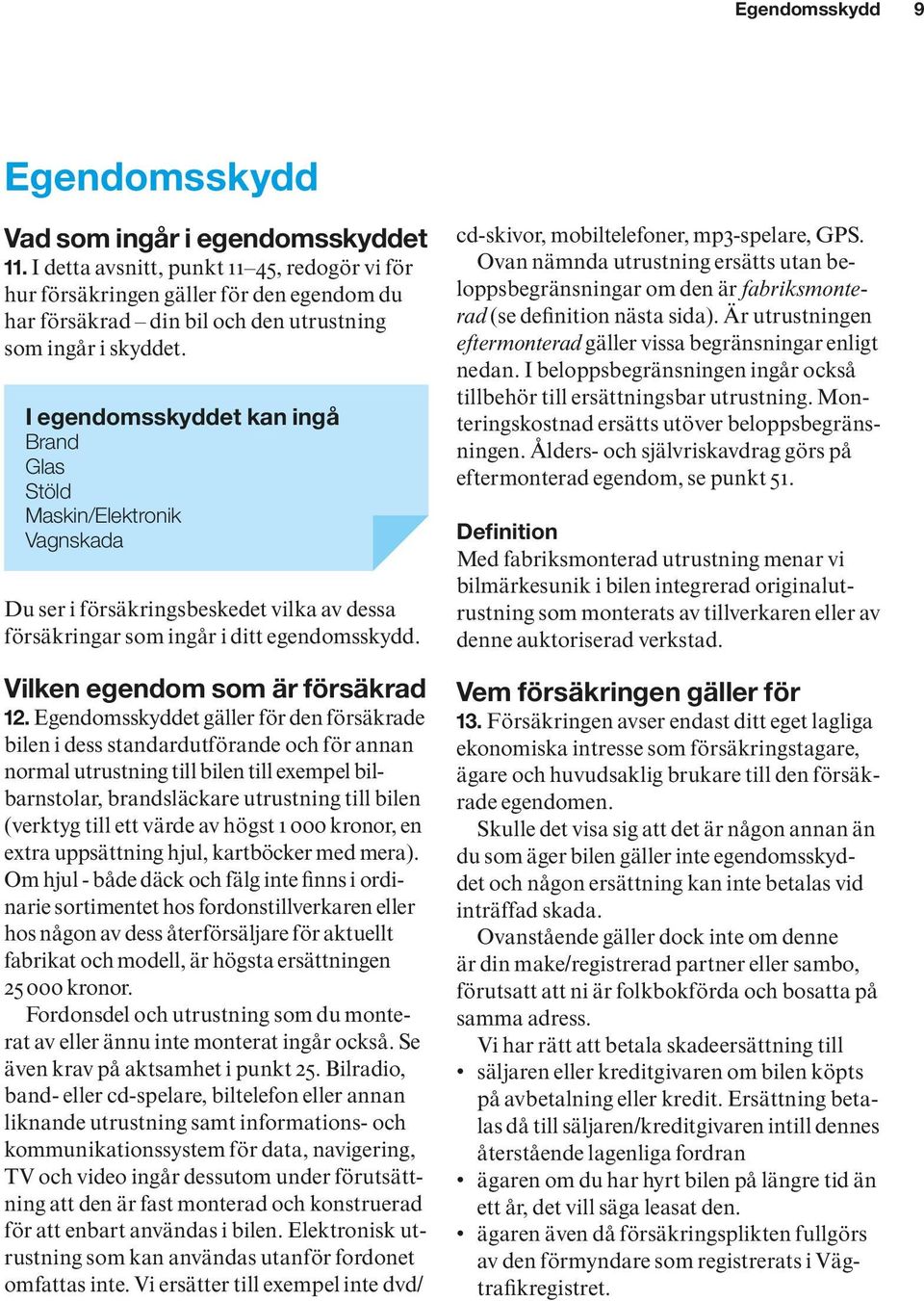 I egendomsskyddet kan ingå Brand Glas Stöld Maskin/Elektronik Vagnskada Du ser i försäkringsbeskedet vilka av dessa försäkringar som ingår i ditt egendomsskydd. Vilken egendom som är försäkrad 12.