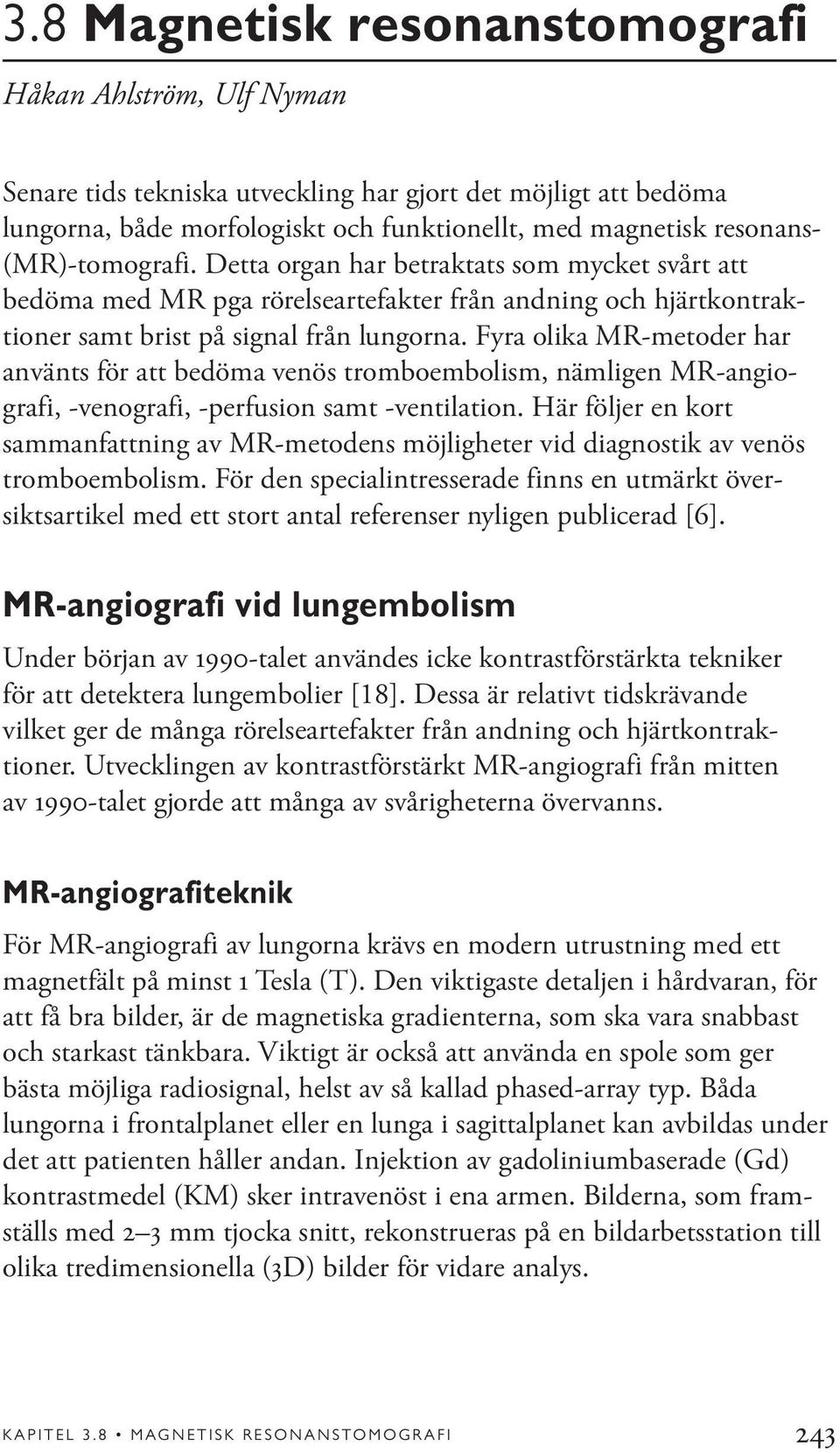 Fyra olika MR-metoder har använts för att bedöma venös tromboembolism, nämligen MR-angiografi, -venografi, -perfusion samt -ventilation.