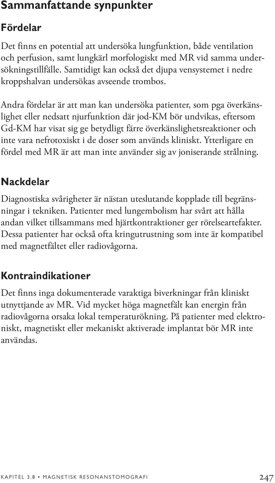 Andra fördelar är att man kan undersöka patienter, som pga överkänslighet eller nedsatt njurfunktion där jod-km bör undvikas, eftersom Gd-KM har visat sig ge betydligt färre överkänslighetsreaktioner