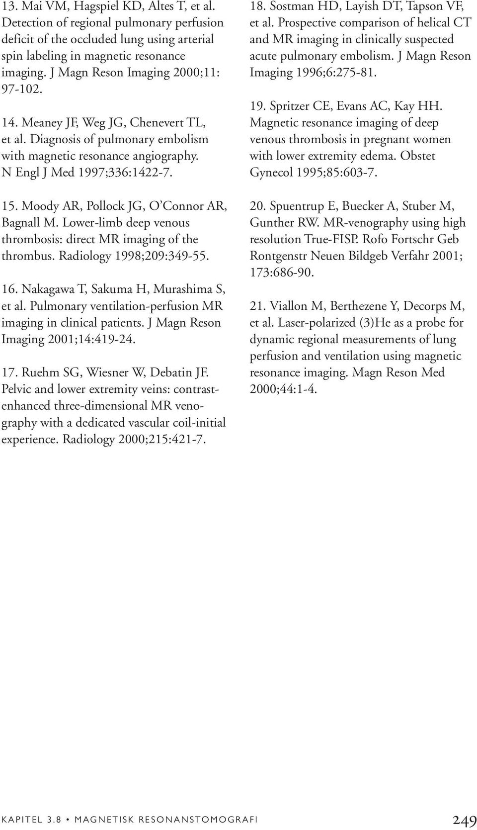 Moody AR, Pollock JG, O Connor AR, Bagnall M. Lower-limb deep venous thrombosis: direct MR imaging of the thrombus. Radiology 1998;209:349-55. 16. Nakagawa T, Sakuma H, Murashima S, et al.