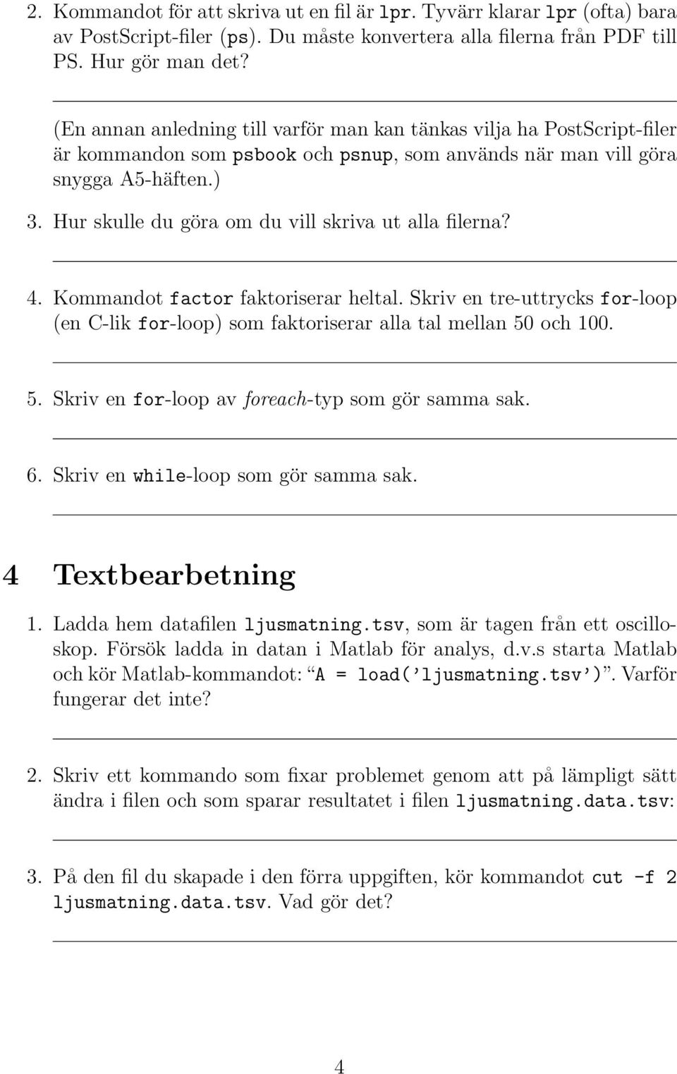 Hur skulle du göra om du vill skriva ut alla filerna? 4. Kommandot factor faktoriserar heltal. Skriv en tre-uttrycks for-loop (en C-lik for-loop) som faktoriserar alla tal mellan 50