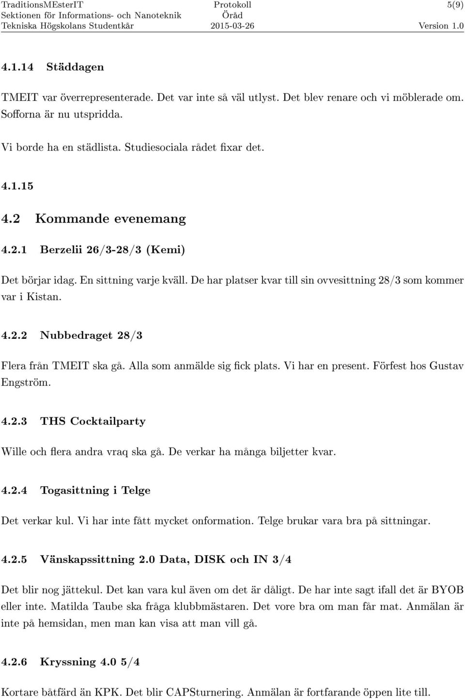 Alla som anmälde sig ck plats. Vi har en present. Förfest hos Gustav Engström. 4.2.3 THS Cocktailparty Wille och era andra vraq ska gå. De verkar ha många biljetter kvar. 4.2.4 Togasittning i Telge Det verkar kul.