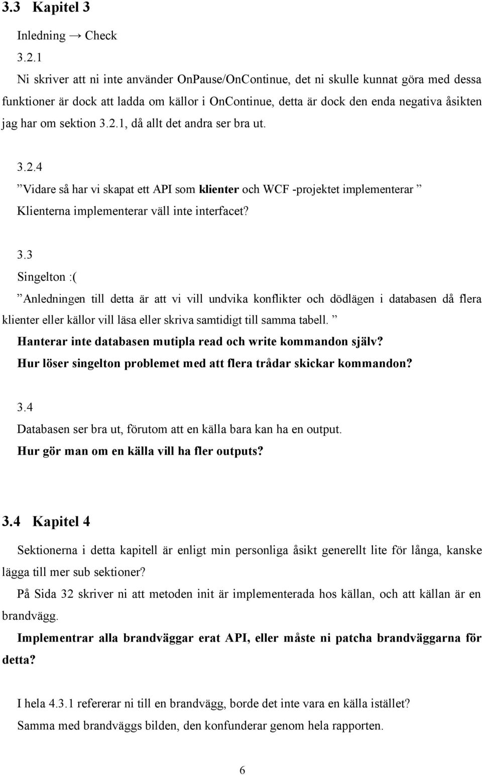 sektion 3.2.1, då allt det andra ser bra ut. 3.2.4 Vidare så har vi skapat ett API som klienter och WCF -projektet implementerar Klienterna implementerar väll inte interfacet? 3.3 Singelton :( Anledningen till detta är att vi vill undvika konflikter och dödlägen i databasen då flera klienter eller källor vill läsa eller skriva samtidigt till samma tabell.