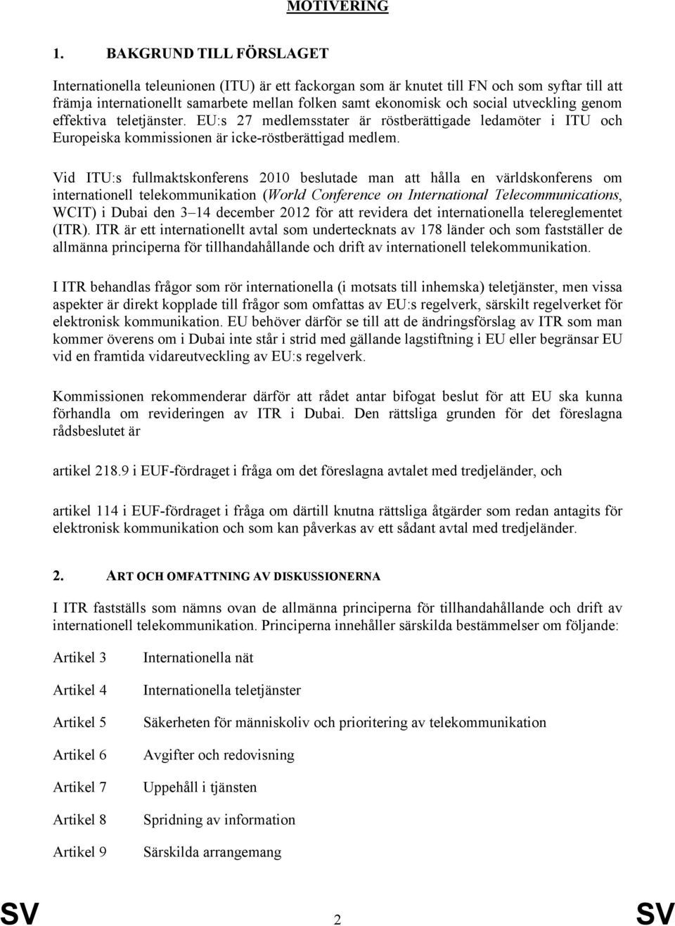 utveckling genom effektiva teletjänster. EU:s 27 medlemsstater är röstberättigade ledamöter i ITU och Europeiska kommissionen är icke-röstberättigad medlem.