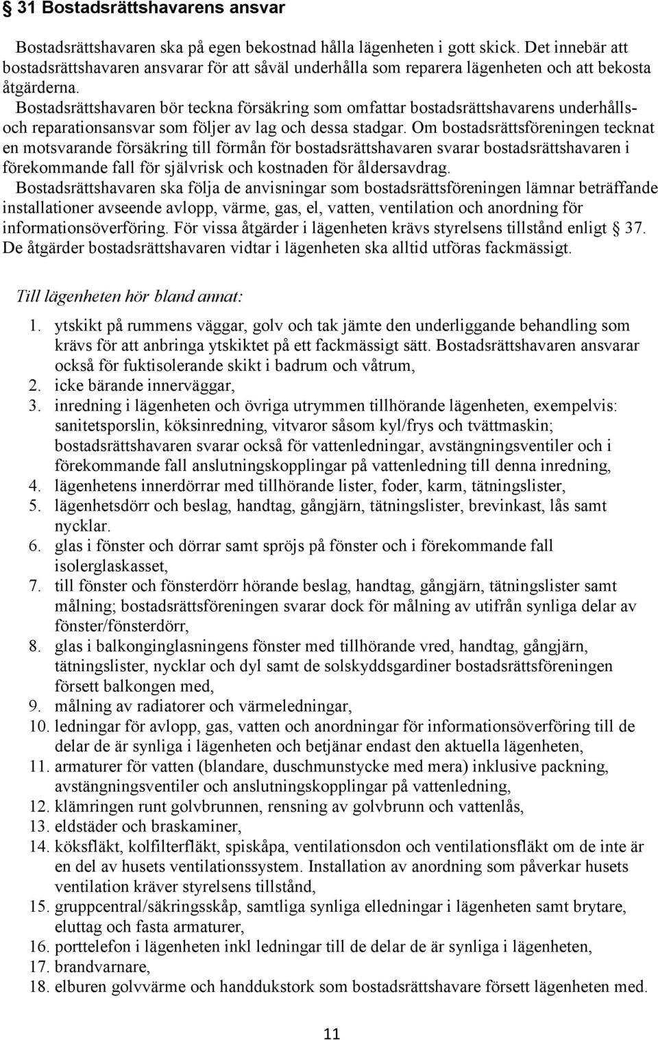 Bostadsrättshavaren bör teckna försäkring som omfattar bostadsrättshavarens underhållsoch reparationsansvar som följer av lag och dessa stadgar.