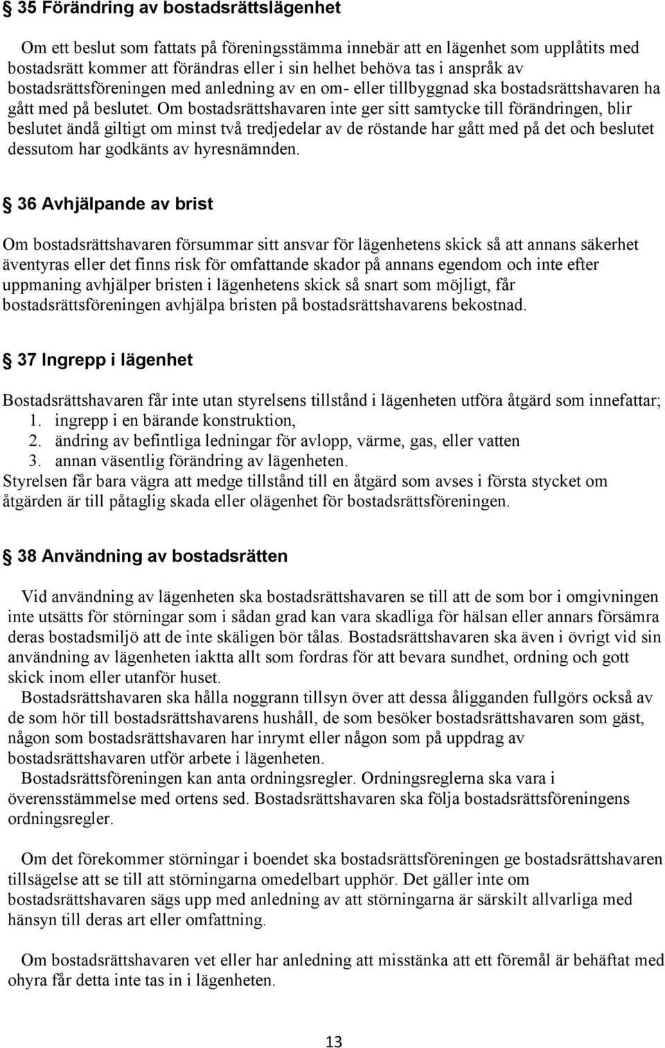 Om bostadsrättshavaren inte ger sitt samtycke till förändringen, blir beslutet ändå giltigt om minst två tredjedelar av de röstande har gått med på det och beslutet dessutom har godkänts av