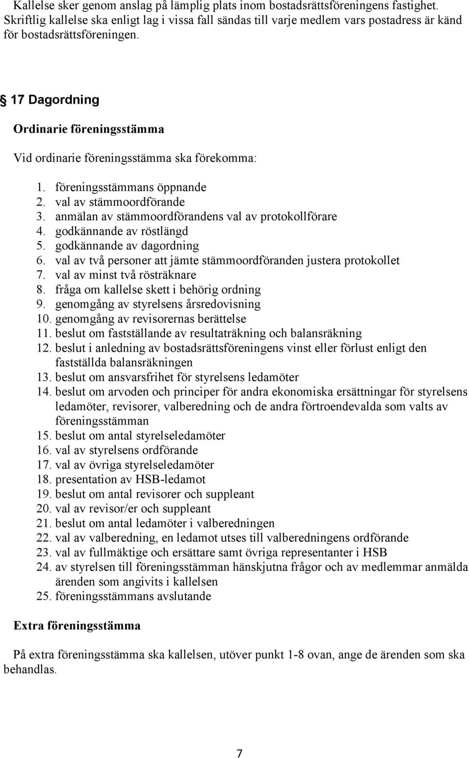 17 Dagordning Ordinarie föreningsstämma Vid ordinarie föreningsstämma ska förekomma: 1. föreningsstämmans öppnande 2. val av stämmoordförande 3. anmälan av stämmoordförandens val av protokollförare 4.