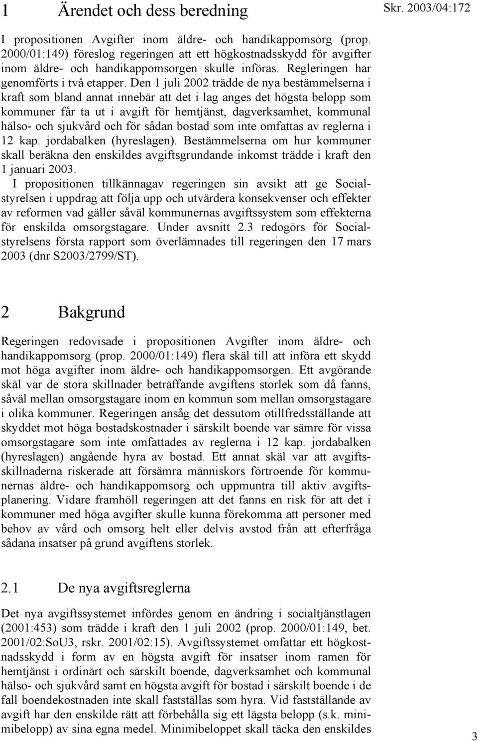 Den 1 juli 2002 trädde de nya bestämmelserna i kraft som bland annat innebär att det i lag anges det högsta belopp som kommuner får ta ut i avgift för hemtjänst, dagverksamhet, kommunal hälso- och