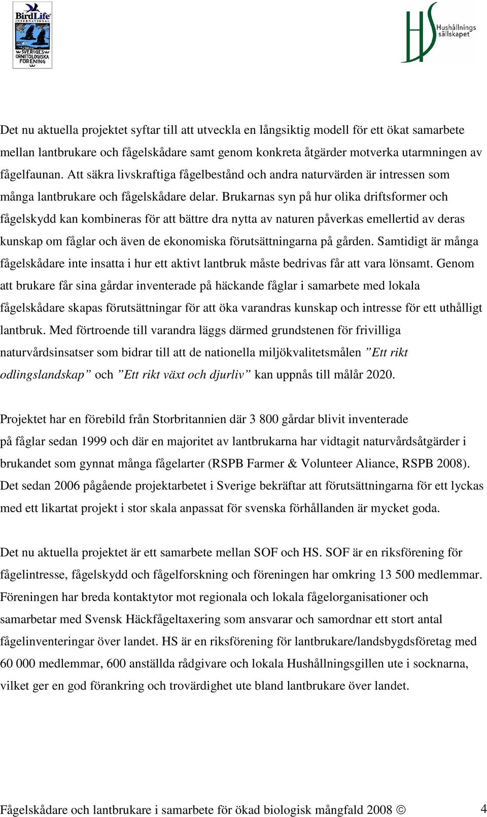 Brukarnas syn på hur olika driftsformer och fågelskydd kan kombineras för att bättre dra nytta av naturen påverkas emellertid av deras kunskap om fåglar och även de ekonomiska förutsättningarna på