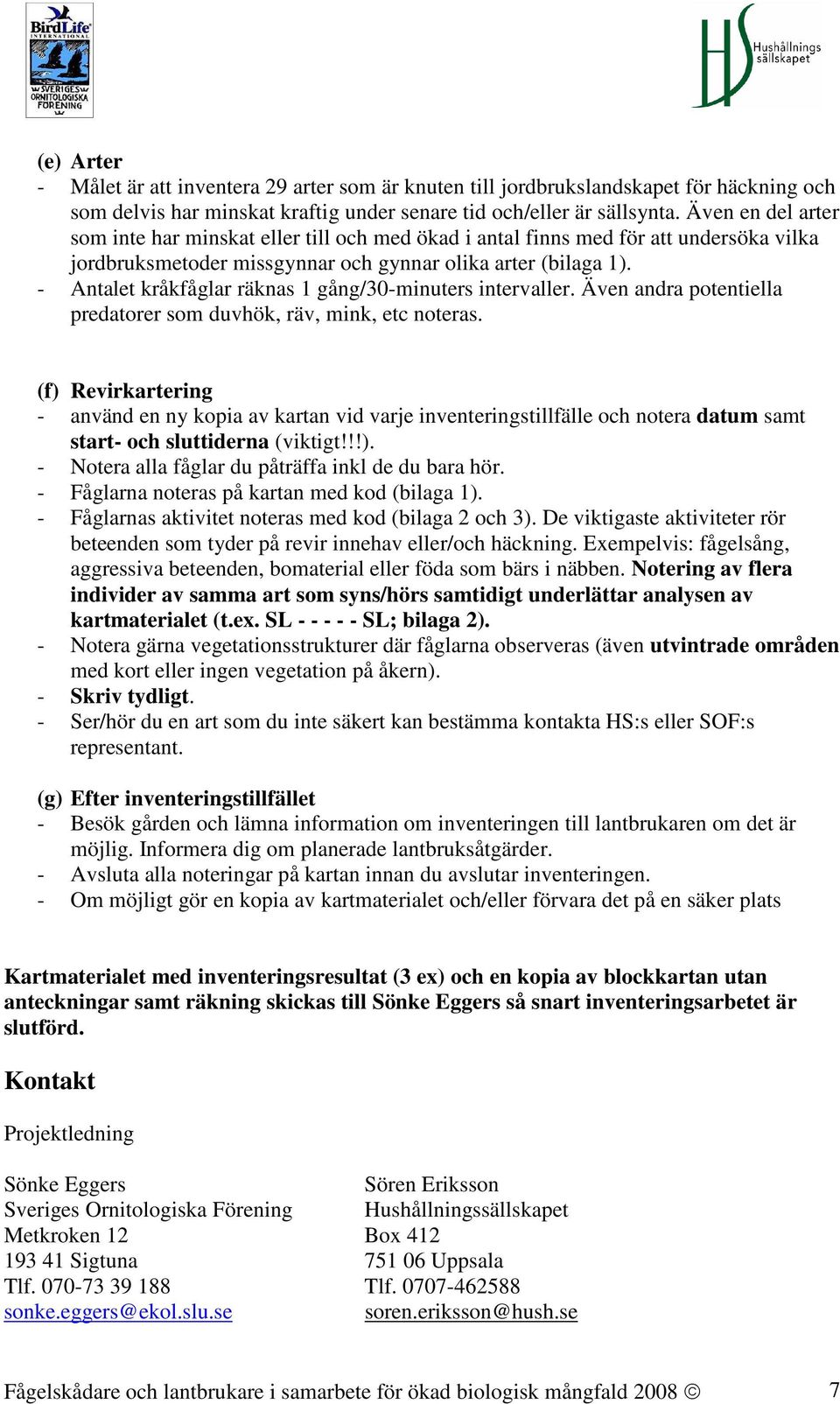 - Antalet kråkfåglar räknas 1 gång/30-minuters intervaller. Även andra potentiella predatorer som duvhök, räv, mink, etc noteras.