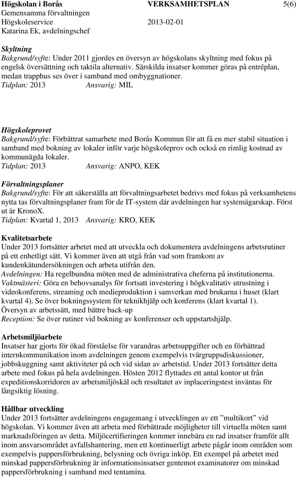 Ansvarig: MIL Högskoleprovet Bakgrund/syfte: Förbättrat samarbete med Borås Kommun för att få en mer stabil situation i samband med bokning av lokaler inför varje högskoleprov och också en rimlig
