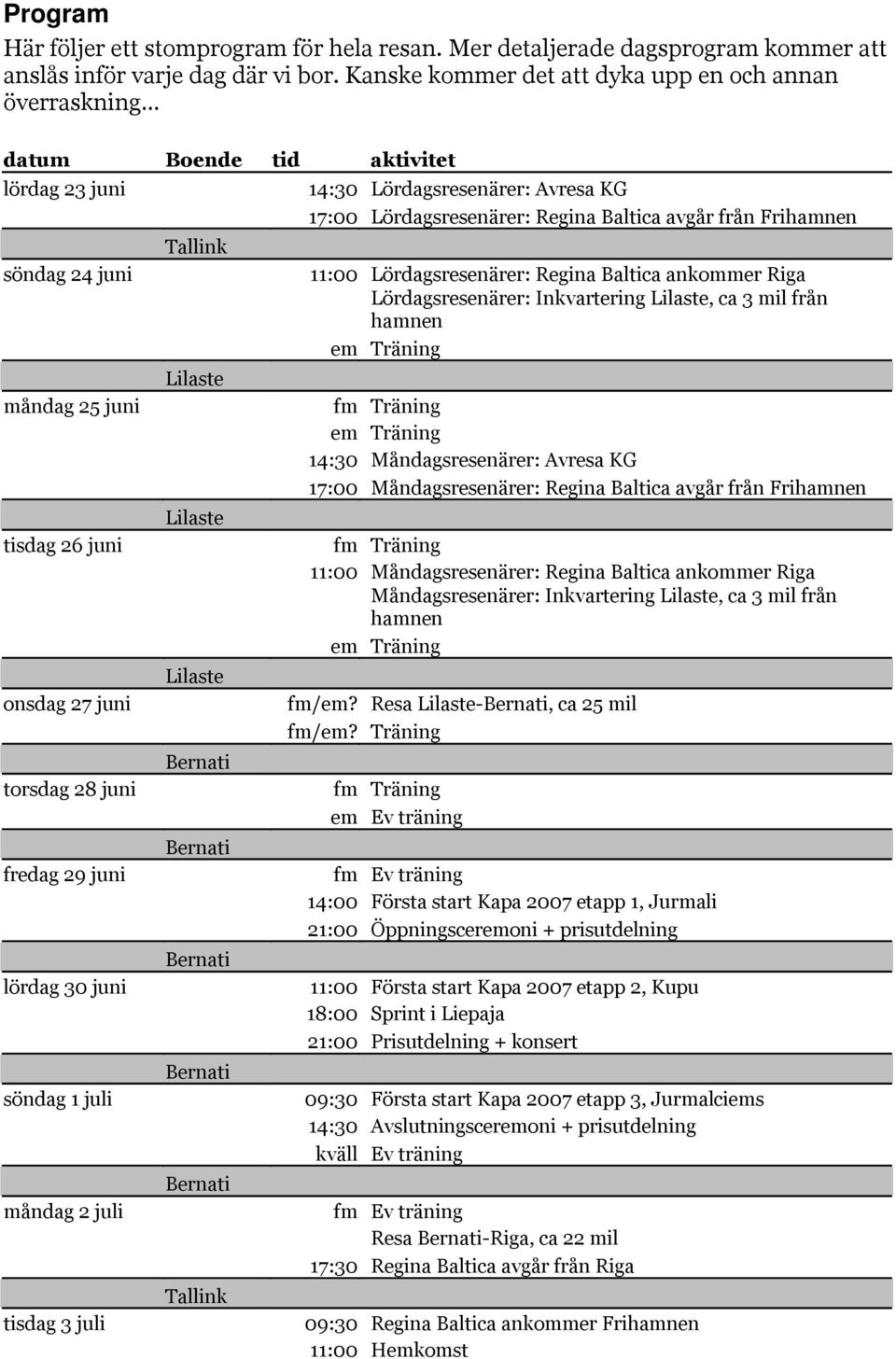 juni söndag 1 juli måndag 2 juli tisdag 3 juli Tallink Lilaste Lilaste Lilaste Tallink 14:30 Lördagsresenärer: Avresa KG 17:00 Lördagsresenärer: Regina Baltica avgår från Frihamnen 11:00