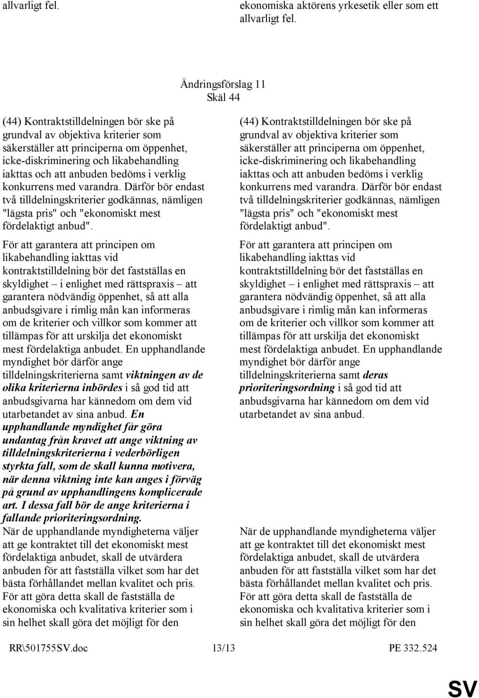 anbuden bedöms i verklig konkurrens med varandra. Därför bör endast två tilldelningskriterier godkännas, nämligen "lägsta pris" och "ekonomiskt mest fördelaktigt anbud".