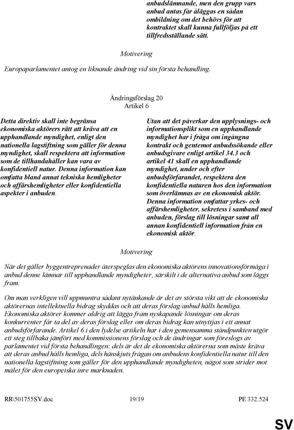 Ändringsförslag 20 Artikel 6 Detta direktiv skall inte begränsa ekonomiska aktörers rätt att kräva att en upphandlande myndighet, enligt den nationella lagstiftning som gäller för denna myndighet,