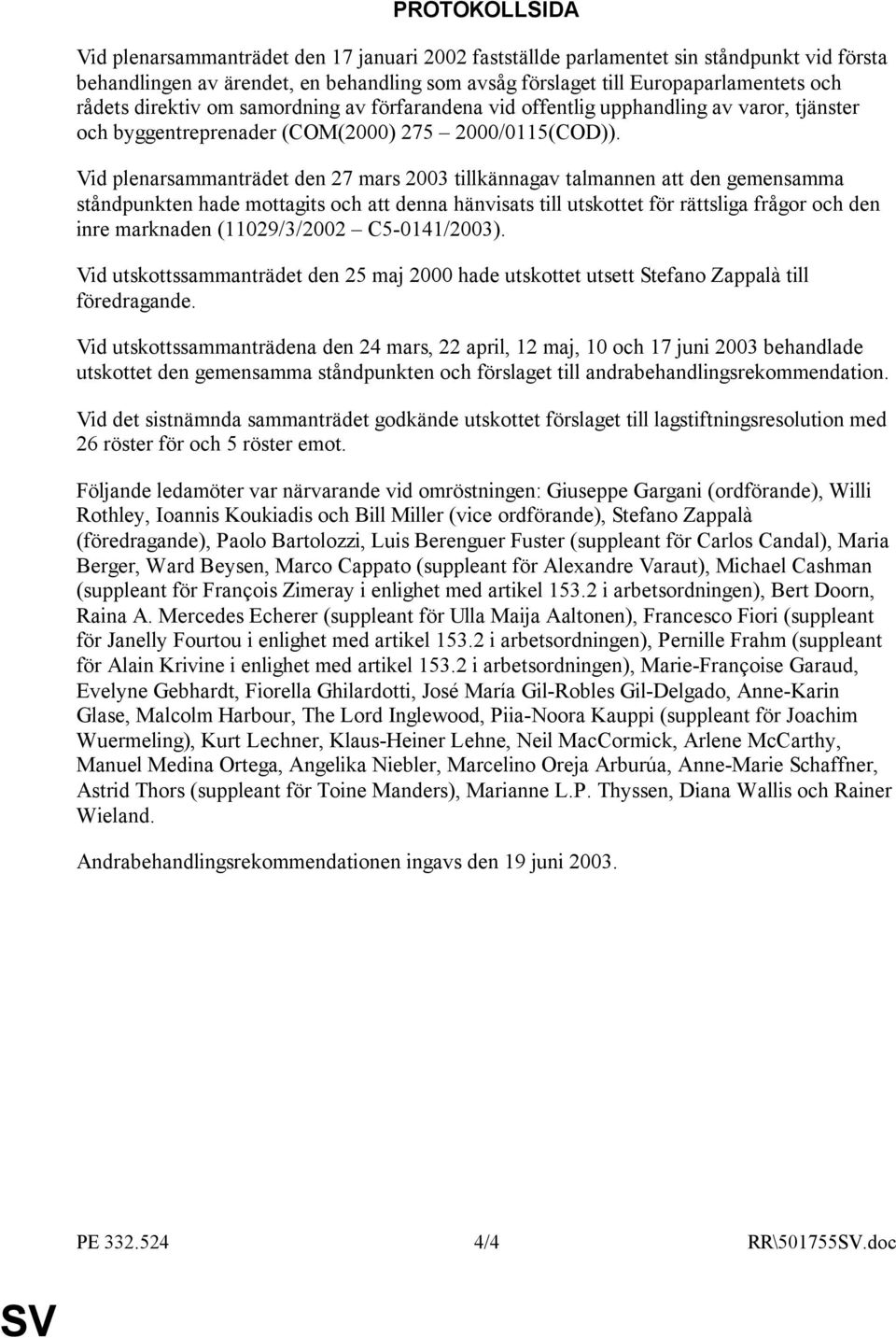 Vid plenarsammanträdet den 27 mars 2003 tillkännagav talmannen att den gemensamma ståndpunkten hade mottagits och att denna hänvisats till utskottet för rättsliga frågor och den inre marknaden