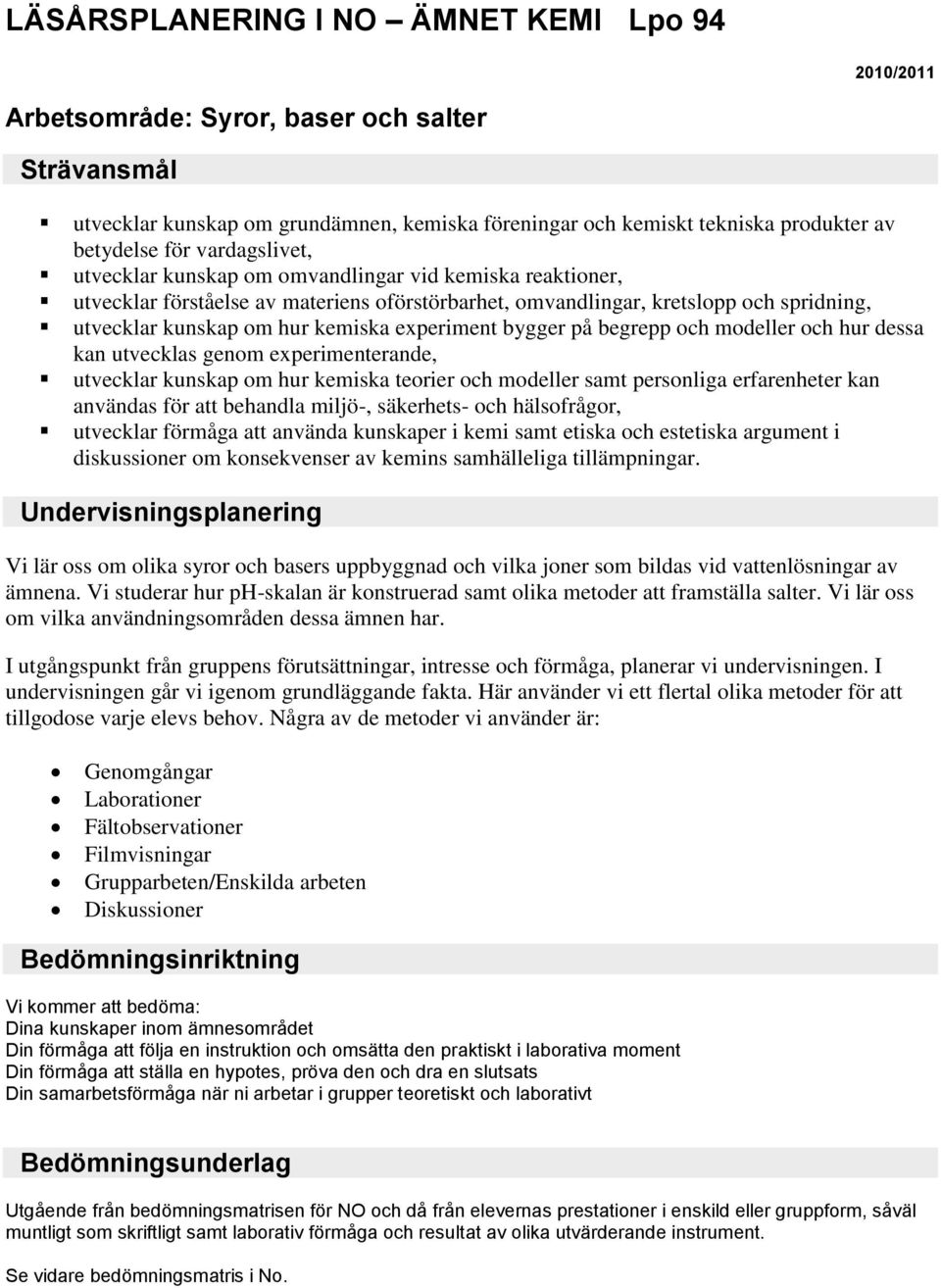 kunskap om hur kemiska teorier och modeller samt personliga erfarenheter kan användas för att behandla miljö-, säkerhets- och hälsofrågor, utvecklar förmåga att använda kunskaper i kemi samt etiska