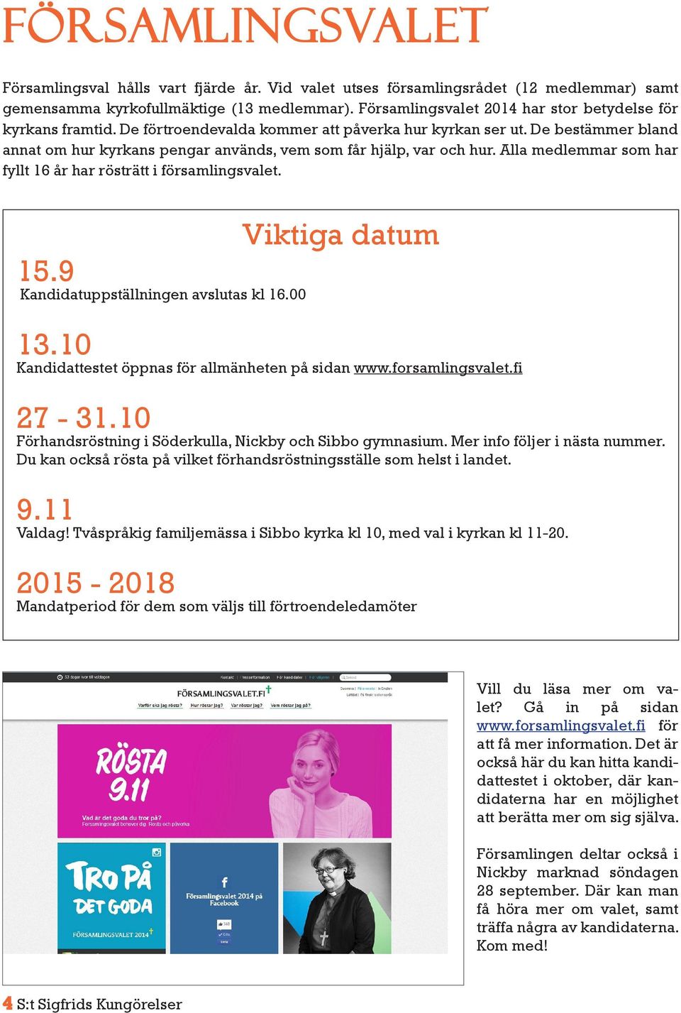 De bestämmer bland annat om hur kyrkans pengar används, vem som får hjälp, var och hur. Alla medlemmar som har fyllt 16 år har rösträtt i församlingsvalet. 15.9 Kandidatuppställningen avslutas kl 16.