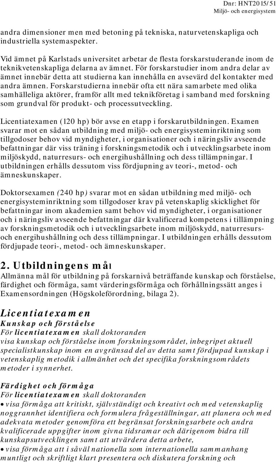 För forskarstudier inom andra delar av ämnet innebär detta att studierna kan innehålla en avsevärd del kontakter med andra ämnen.