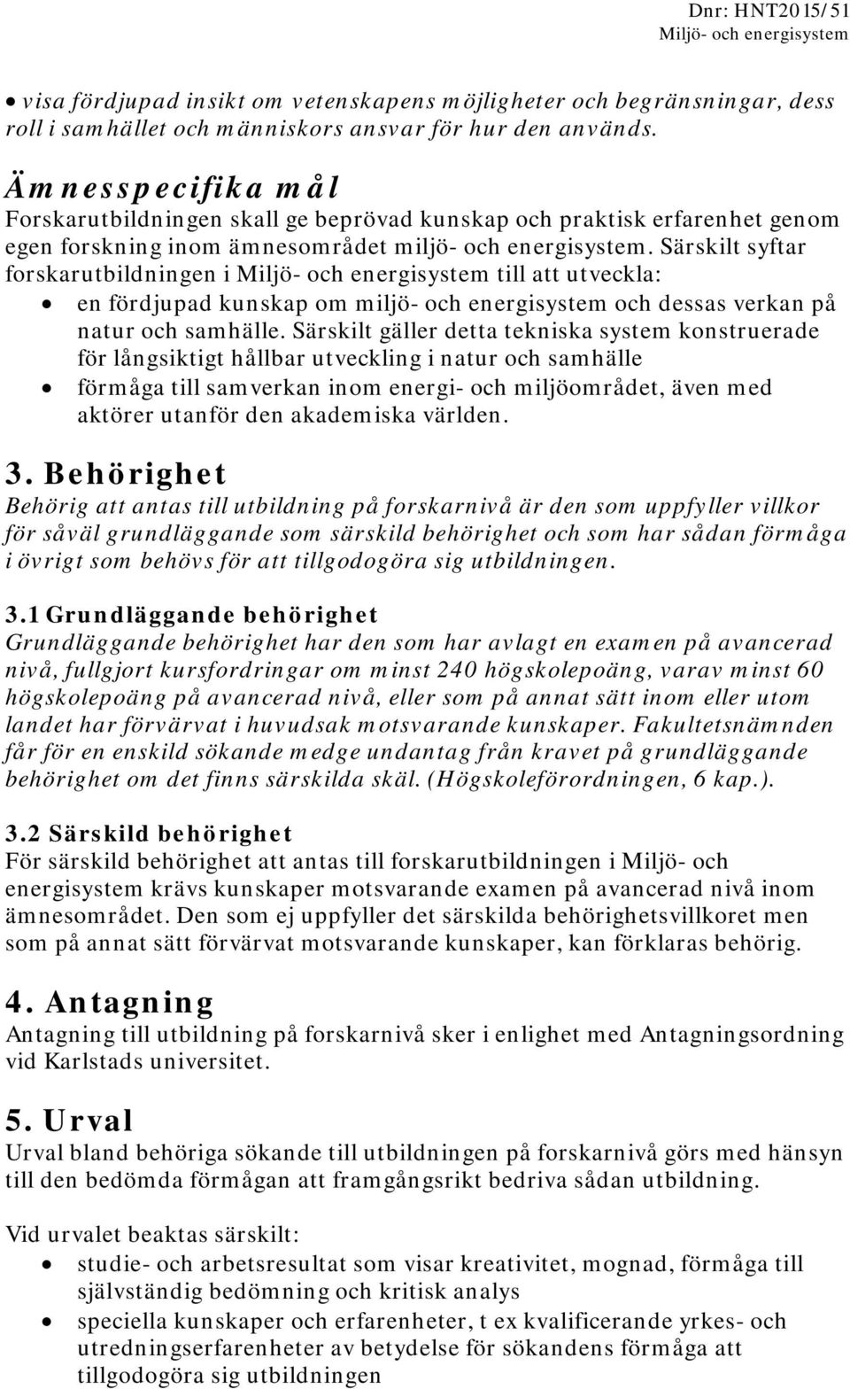 Särskilt syftar forskarutbildningen i till att utveckla: en fördjupad kunskap om miljö- och energisystem och dessas verkan på natur och samhälle.