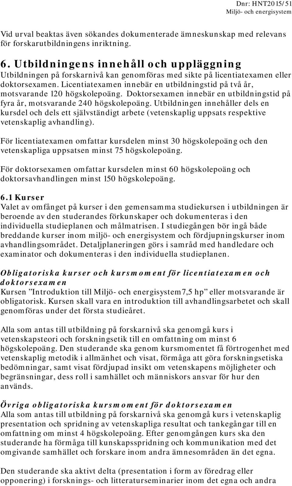 Licentiatexamen innebär en utbildningstid på två år, motsvarande 120 högskolepoäng. Doktorsexamen innebär en utbildningstid på fyra år, motsvarande 240 högskolepoäng.