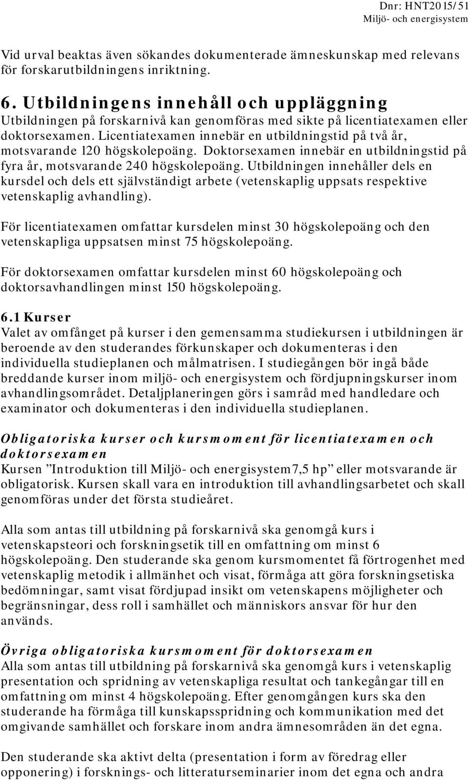 Licentiatexamen innebär en utbildningstid på två år, motsvarande 120 högskolepoäng. Doktorsexamen innebär en utbildningstid på fyra år, motsvarande 240 högskolepoäng.