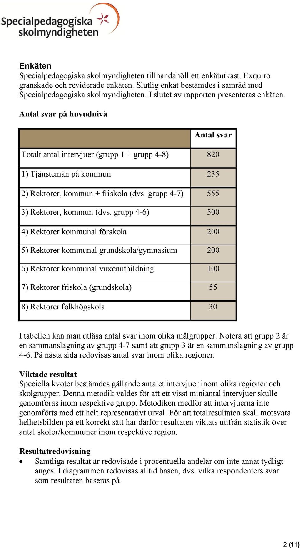 grupp 4-6) 4) kommunal förskola 5) kommunal grundskola/gymnasium 6) kommunal vuxenutbildning 7) friskola (grundskola) 8) folkhögskola 3 I tabellen kan man utläsa antal svar inom olika målgrupper.