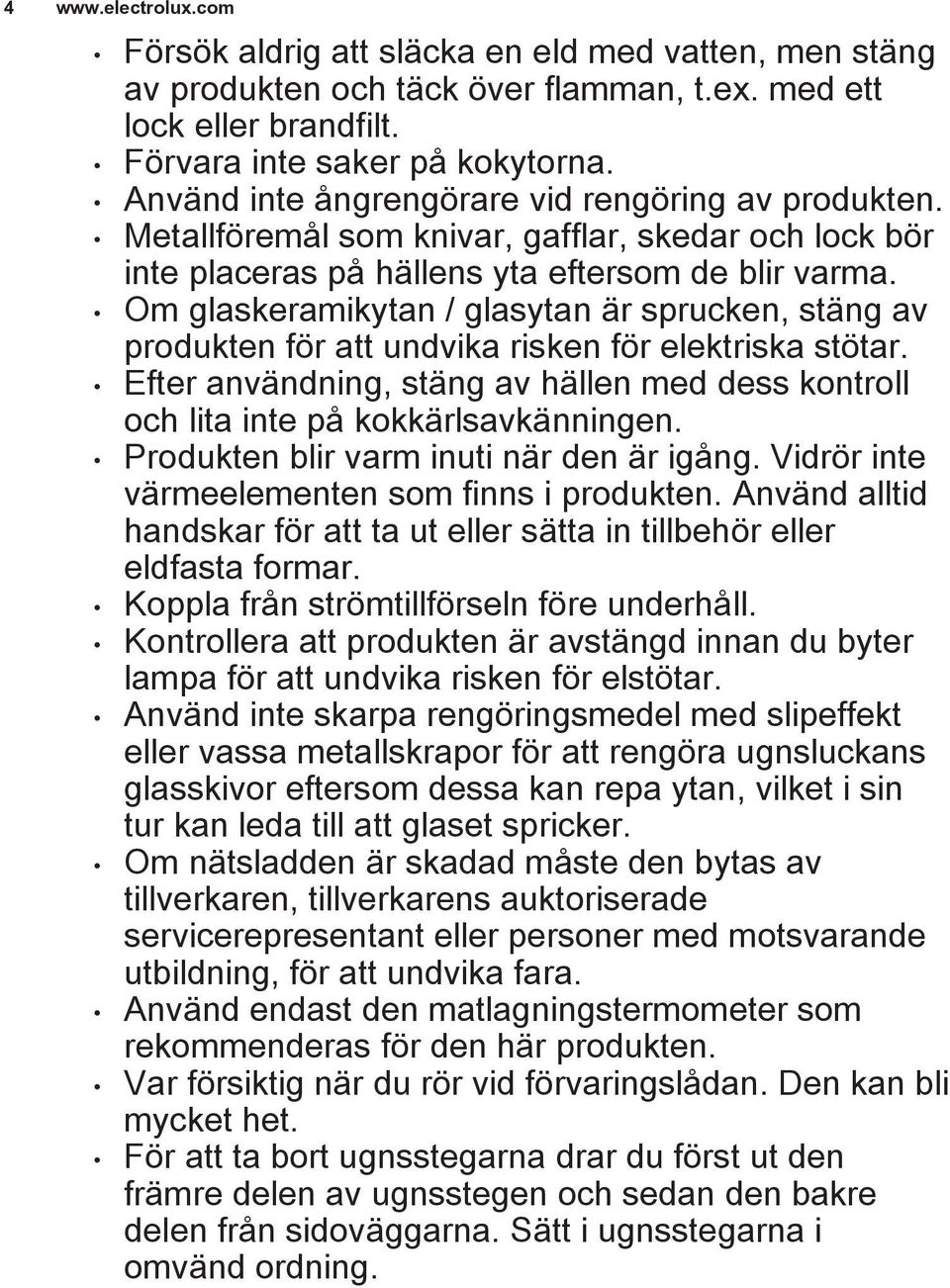 Om glaskeramikytan / glasytan är sprucken, stäng av produkten för att undvika risken för elektriska stötar. Efter användning, stäng av hällen med dess kontroll och lita inte på kokkärlsavkänningen.