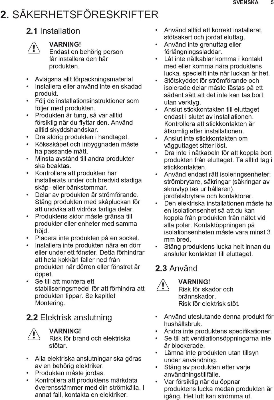 Köksskåpet och inbyggnaden måste ha passande mått. Minsta avstånd till andra produkter ska beaktas. Kontrollera att produkten har installerats under och bredvid stadiga skåp- eller bänkstommar.