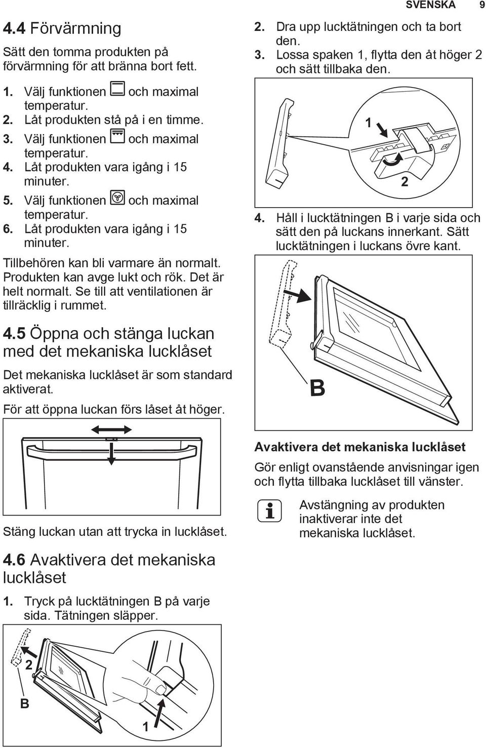 Produkten kan avge lukt och rök. Det är helt normalt. Se till att ventilationen är tillräcklig i rummet. 4.